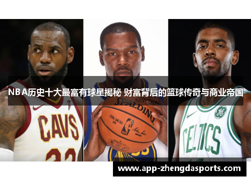 NBA历史十大最富有球星揭秘 财富背后的篮球传奇与商业帝国