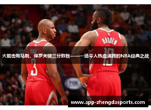 火箭击败马刺，保罗关键三分致胜——一场令人热血沸腾的NBA经典之战