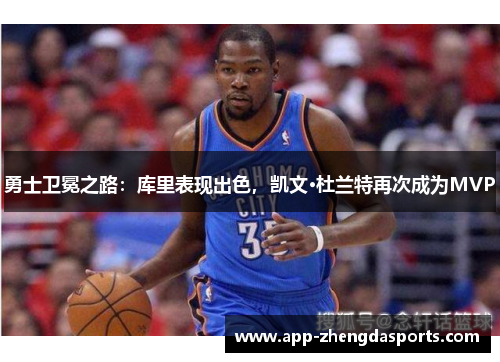 勇士卫冕之路：库里表现出色，凯文·杜兰特再次成为MVP