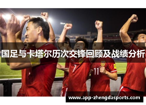 国足与卡塔尔历次交锋回顾及战绩分析