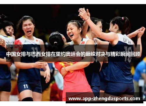 中国女排与巴西女排在里约奥运会的巅峰对决与精彩瞬间回顾